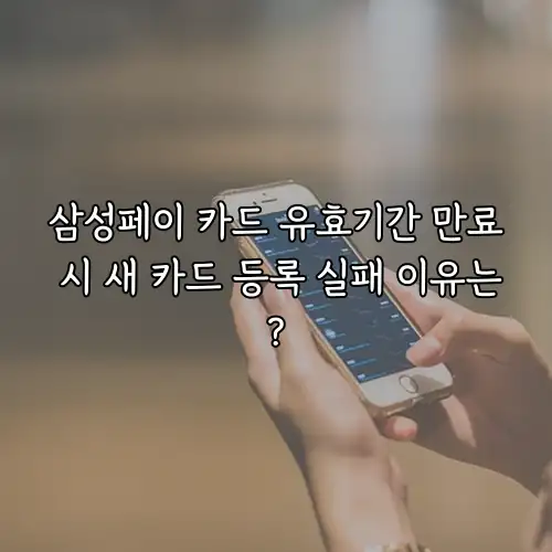 삼성페이 카드 유효기간 만료 시 새 카드 등록 실패 이유는?
