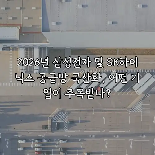 2026년 삼성전자 및 SK하이닉스 공급망 국산화, 어떤 기업이 주목받나?