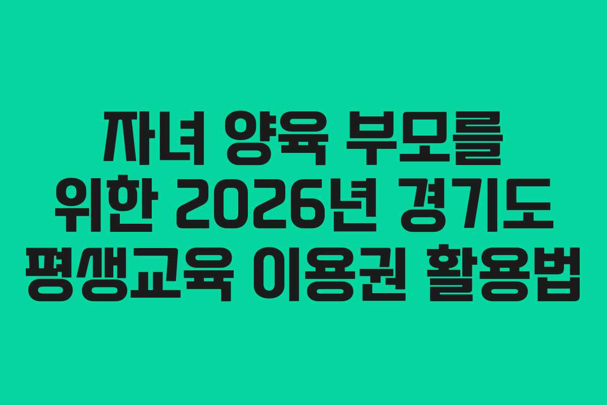 자녀 양육 부모를 위한 2026년 경기도 평생교육 이용권 활용법 자녀 양육 부모를 위한 2026년 경기도 평생교육 이용권 활용법