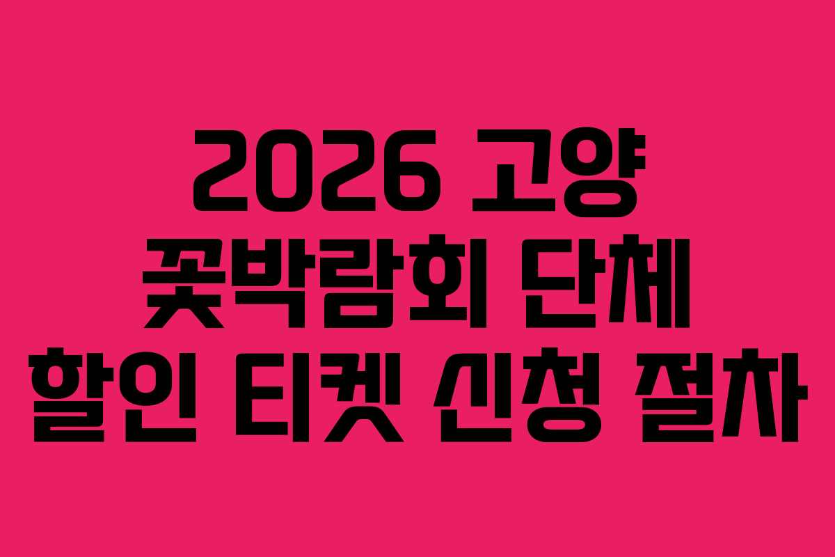 2026 고양 꽃박람회 단체 할인 티켓 신청 절차 2026 고양 꽃박람회 단체 할인 티켓 신청 절차