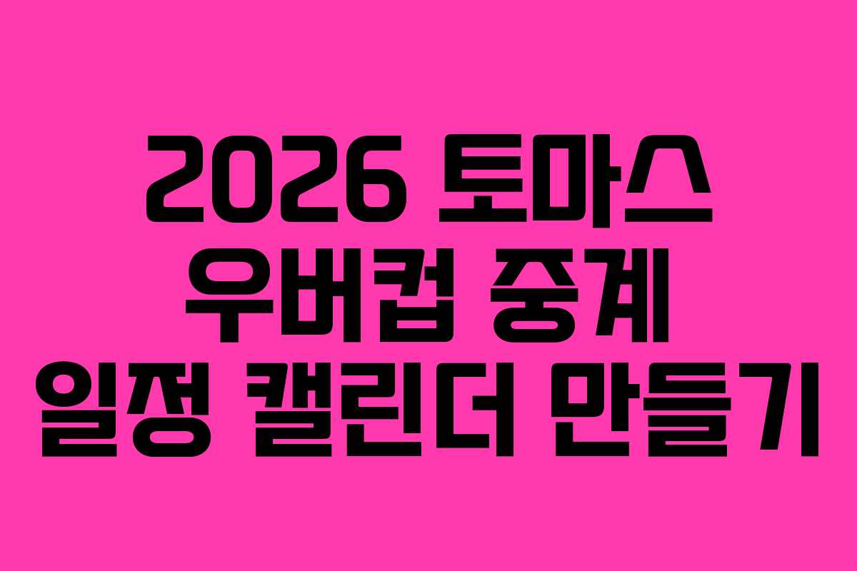 2026 토마스 우버컵 중계 일정 캘린더 만들기 2026 토마스 우버컵 중계 일정 캘린더 만들기