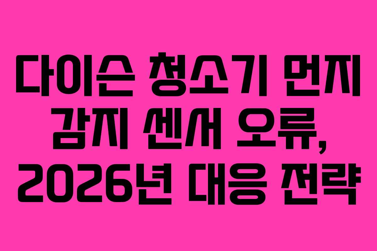 다이슨 청소기 먼지 감지 센서 오류, 2026년 대응 전략