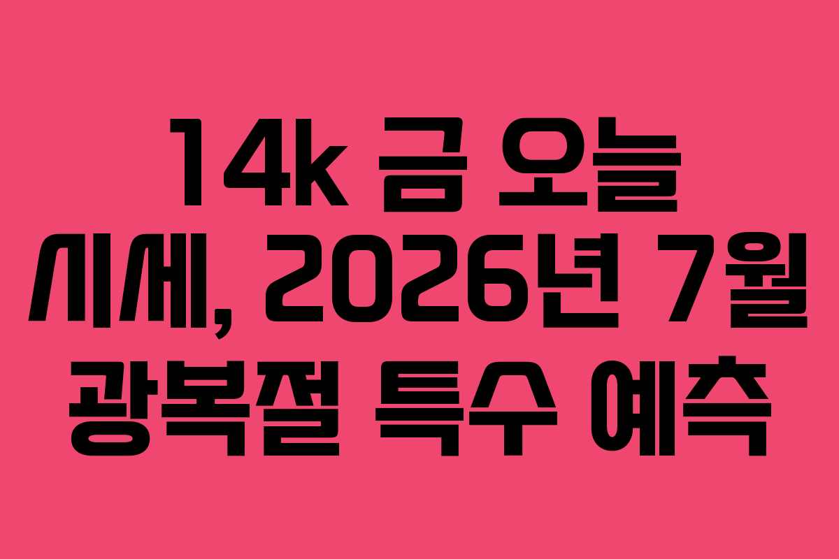 14k 금 오늘 시세, 2026년 7월 광복절 특수 예측 14k 금 오늘 시세, 2026년 7월 광복절 특수 예측