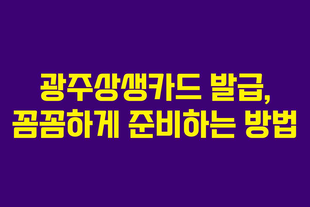 광주상생카드 발급, 꼼꼼하게 준비하는 방법