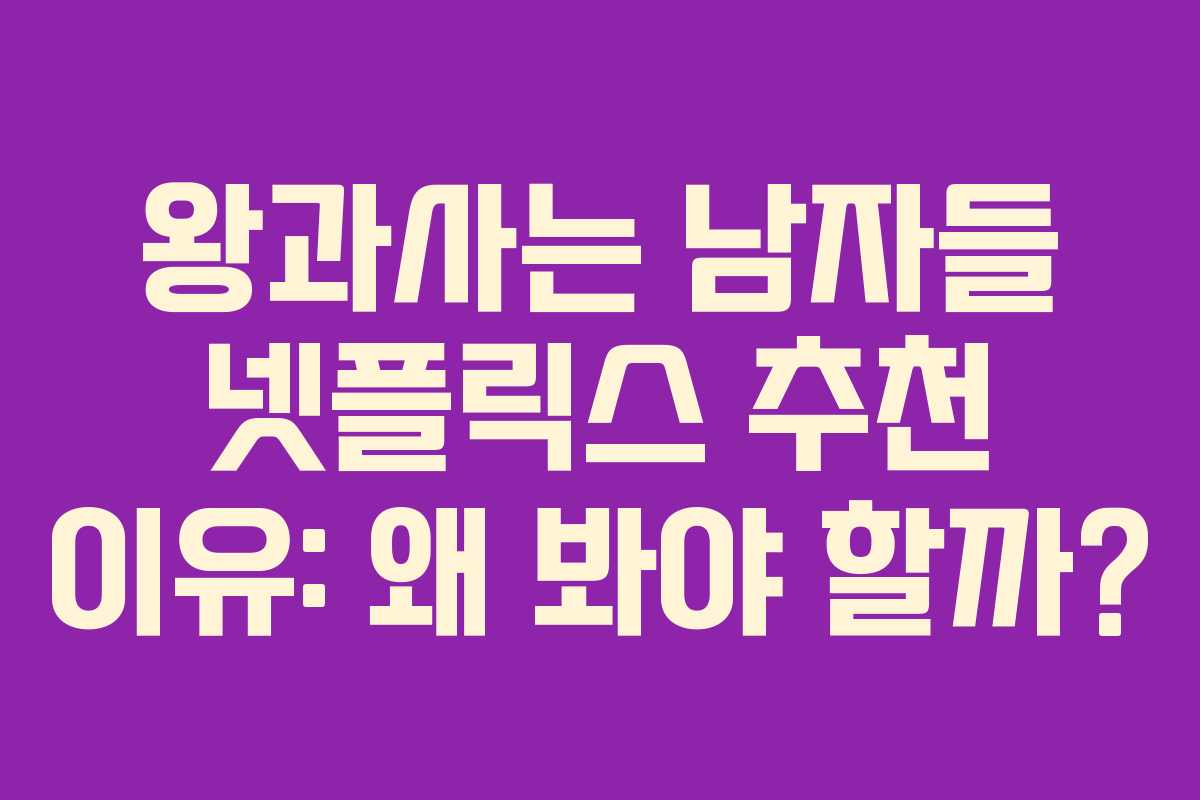 왕과사는 남자들 넷플릭스 추천 이유: 왜 봐야 할까?