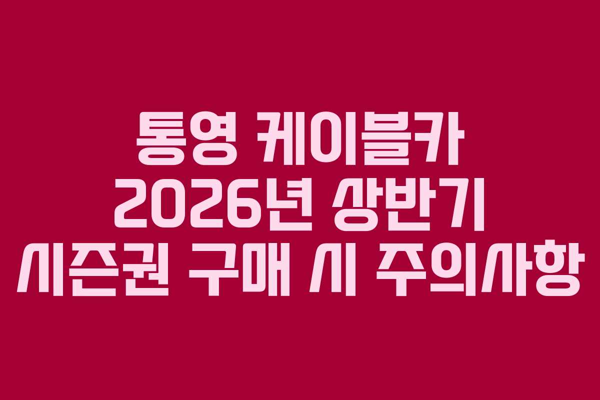 통영 케이블카 2026년 상반기 시즌권 구매 시 주의사항