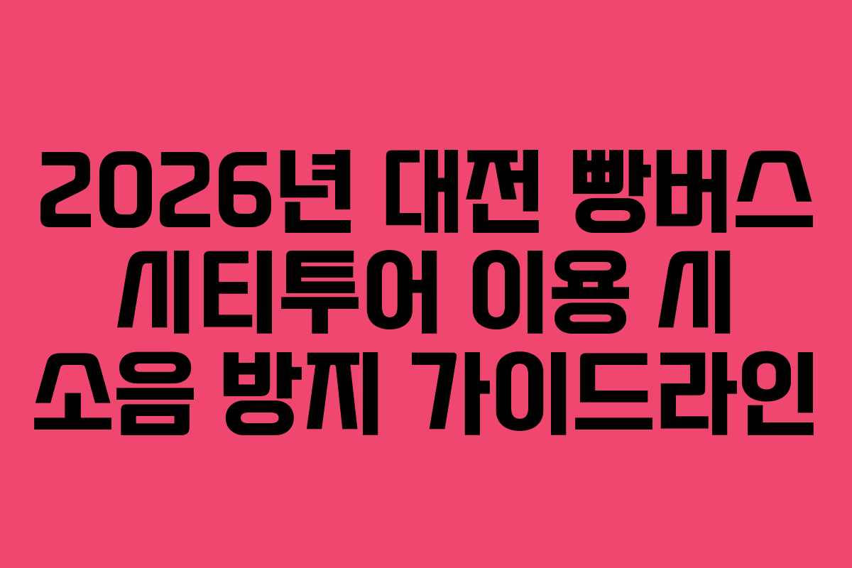 2026년 대전 빵버스 시티투어 이용 시 소음 방지 가이드라인