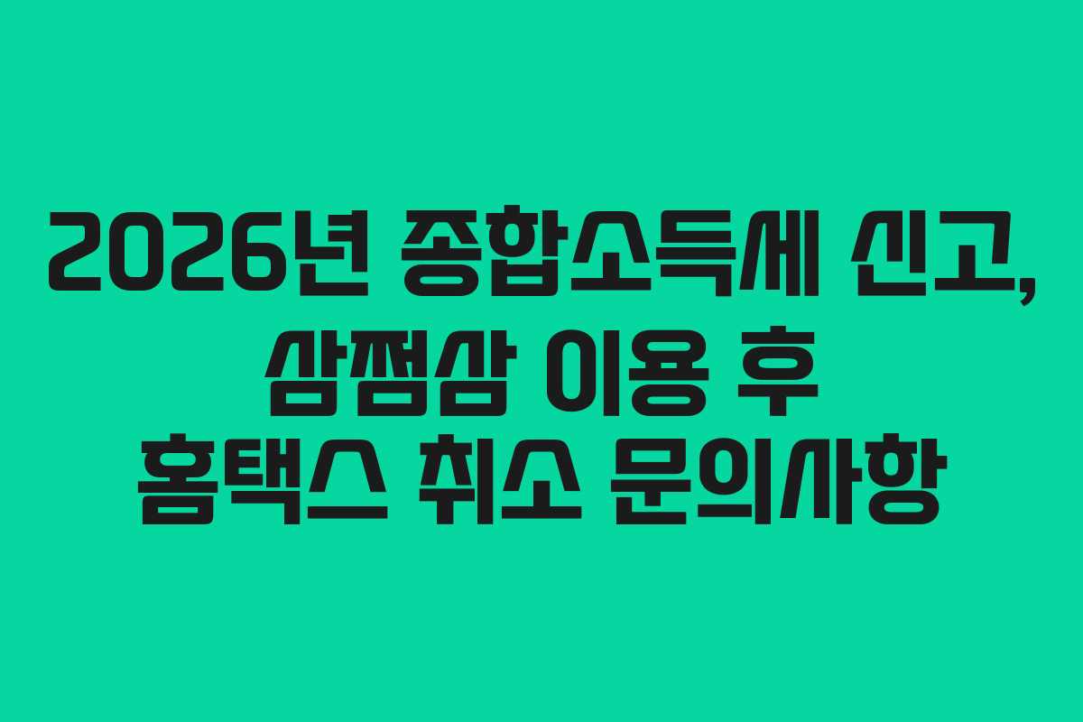 2026년 종합소득세 신고, 삼쩜삼 이용 후 홈택스 취소 문의사항
