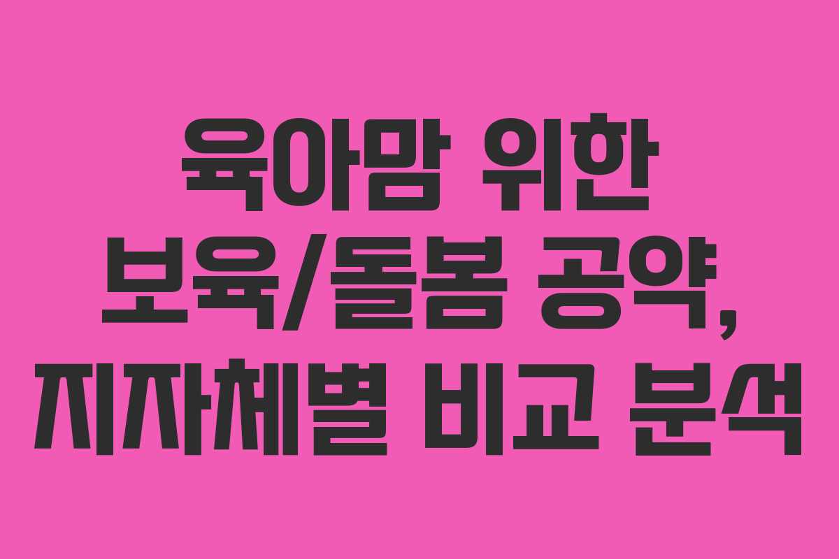 육아맘 위한 보육/돌봄 공약, 지자체별 비교 분석