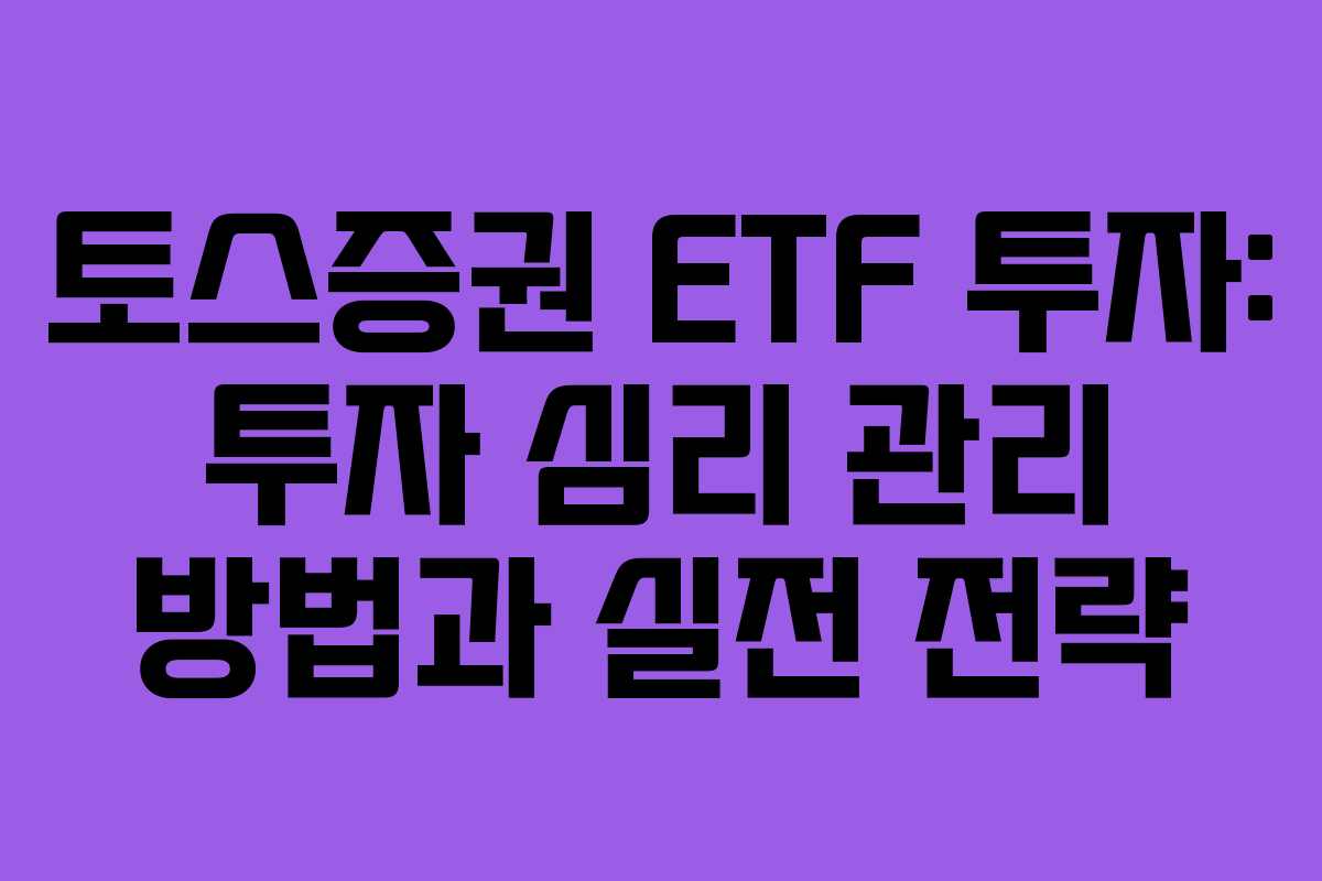 토스증권 ETF 투자: 투자 심리 관리 방법과 실전 전략