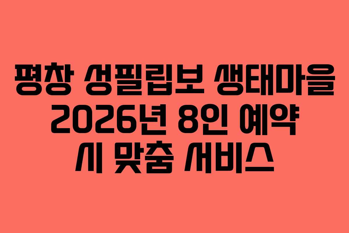 평창 성필립보 생태마을 2026년 8인 예약 시 맞춤 서비스