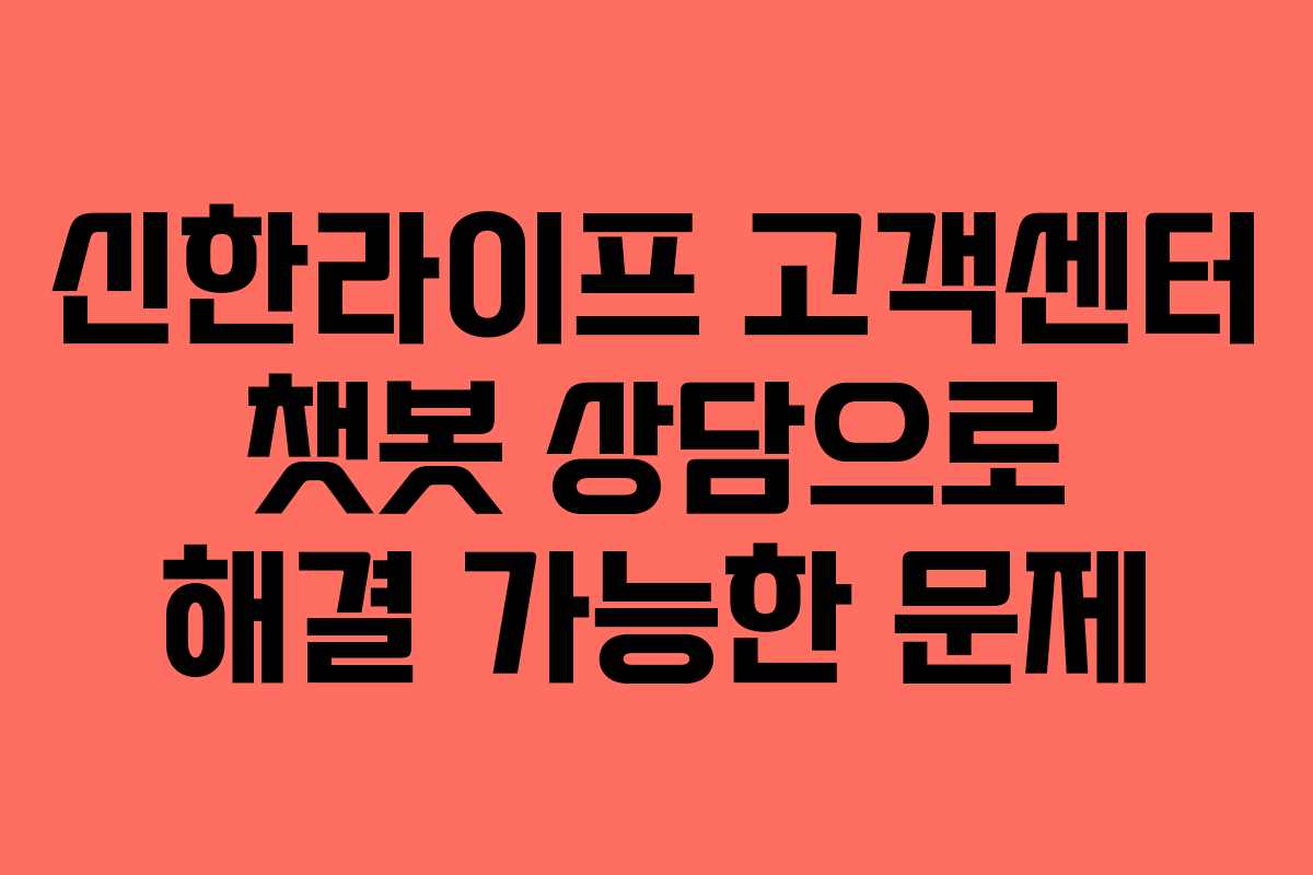 신한라이프 고객센터 챗봇 상담으로 해결 가능한 문제 신한라이프 고객센터 챗봇 상담으로 해결 가능한 문제