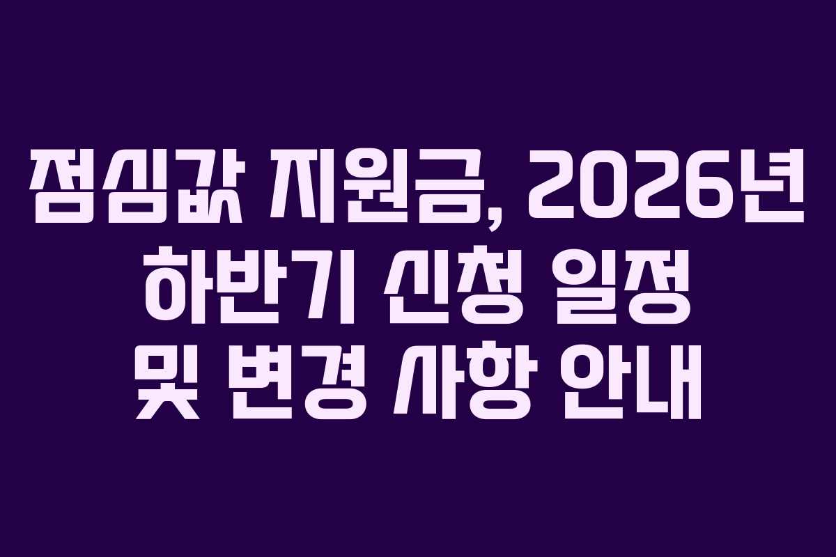 점심값 지원금, 2026년 하반기 신청 일정 및 변경 사항 안내