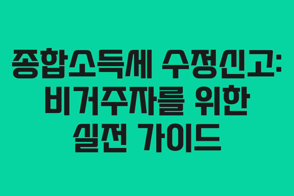 종합소득세 수정신고: 비거주자를 위한 실전 가이드