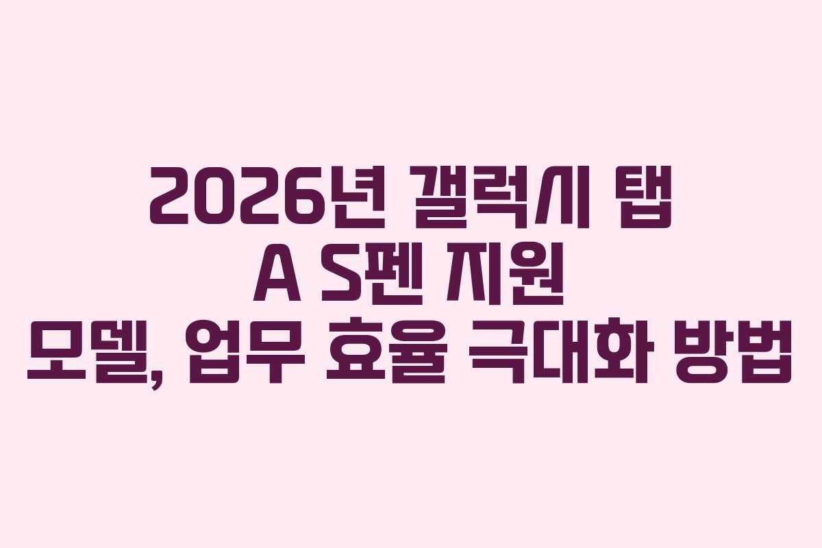 2026년 갤럭시 탭 A S펜 지원 모델, 업무 효율 극대화 방법 2026년 갤럭시 탭 A S펜 지원 모델, 업무 효율 극대화 방법