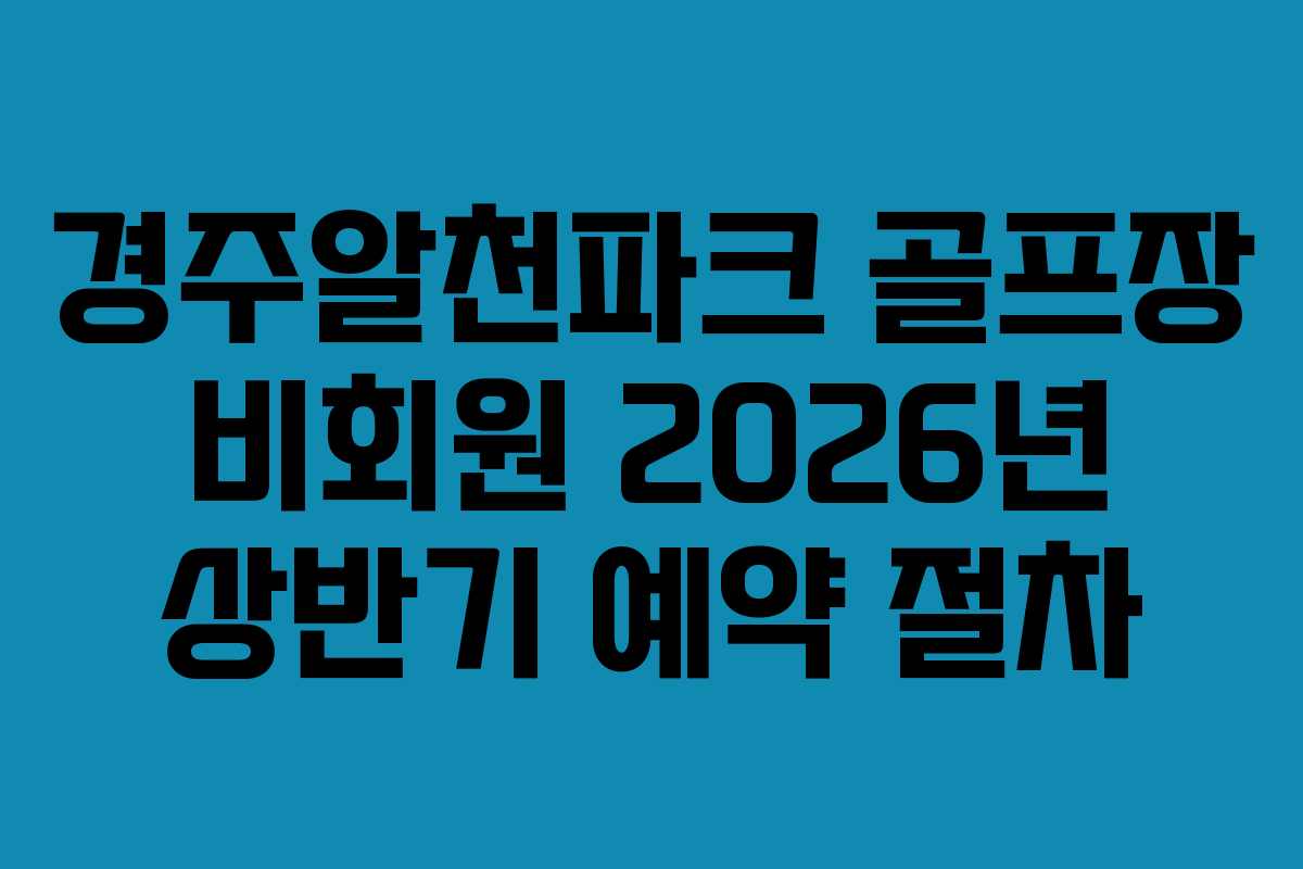경주알천파크 골프장 비회원 2026년 상반기 예약 절차