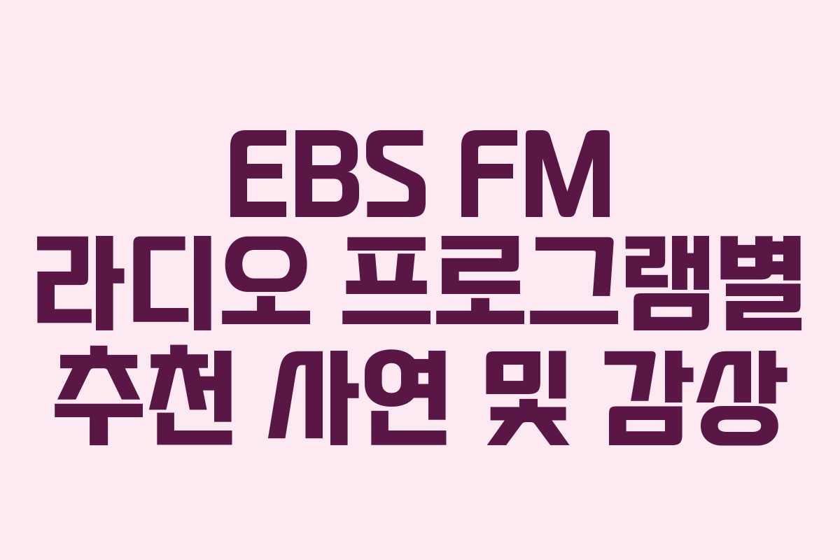 EBS FM 라디오 프로그램별 추천 사연 및 감상 EBS FM 라디오 프로그램별 추천 사연 및 감상