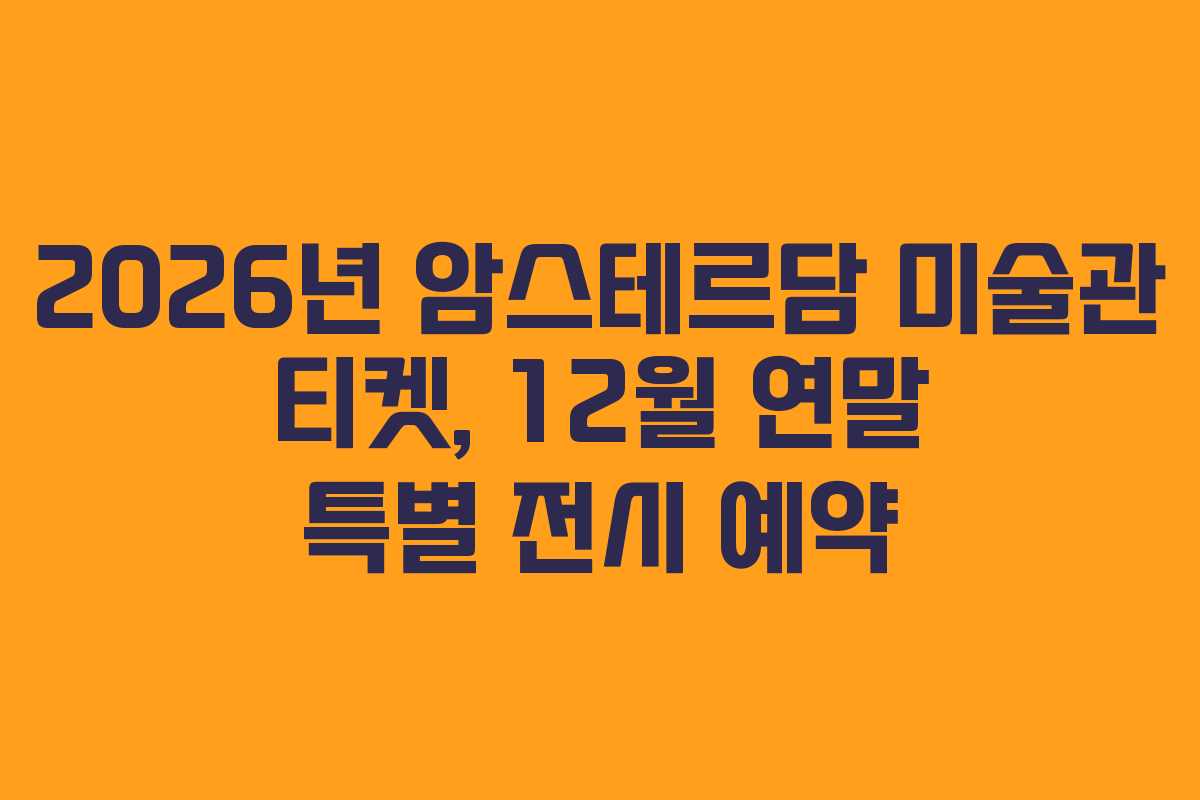 2026년 암스테르담 미술관 티켓, 12월 연말 특별 전시 예약