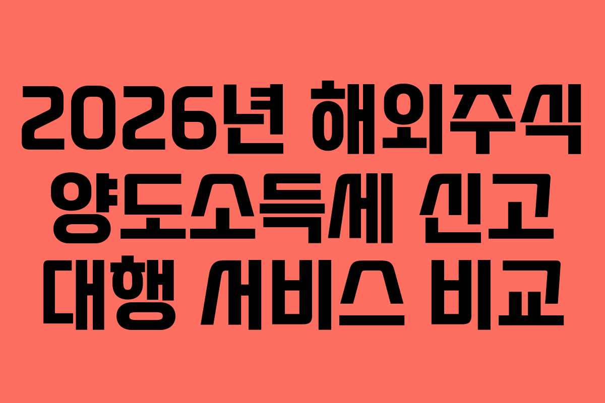 2026년 해외주식 양도소득세 신고 대행 서비스 비교 2026년 해외주식 양도소득세 신고 대행 서비스 비교