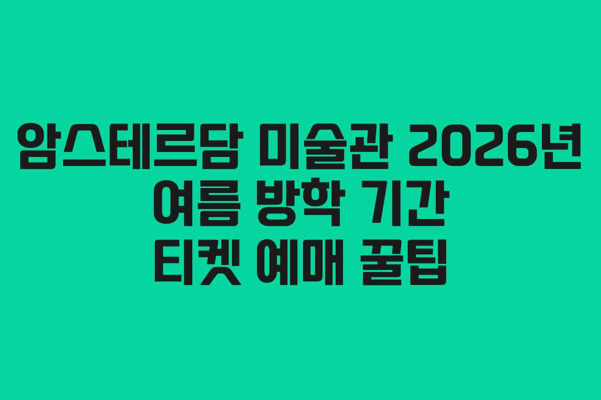 암스테르담 미술관 2026년 여름 방학 기간 티켓 예매 꿀팁 암스테르담 미술관 2026년 여름 방학 기간 티켓 예매 꿀팁