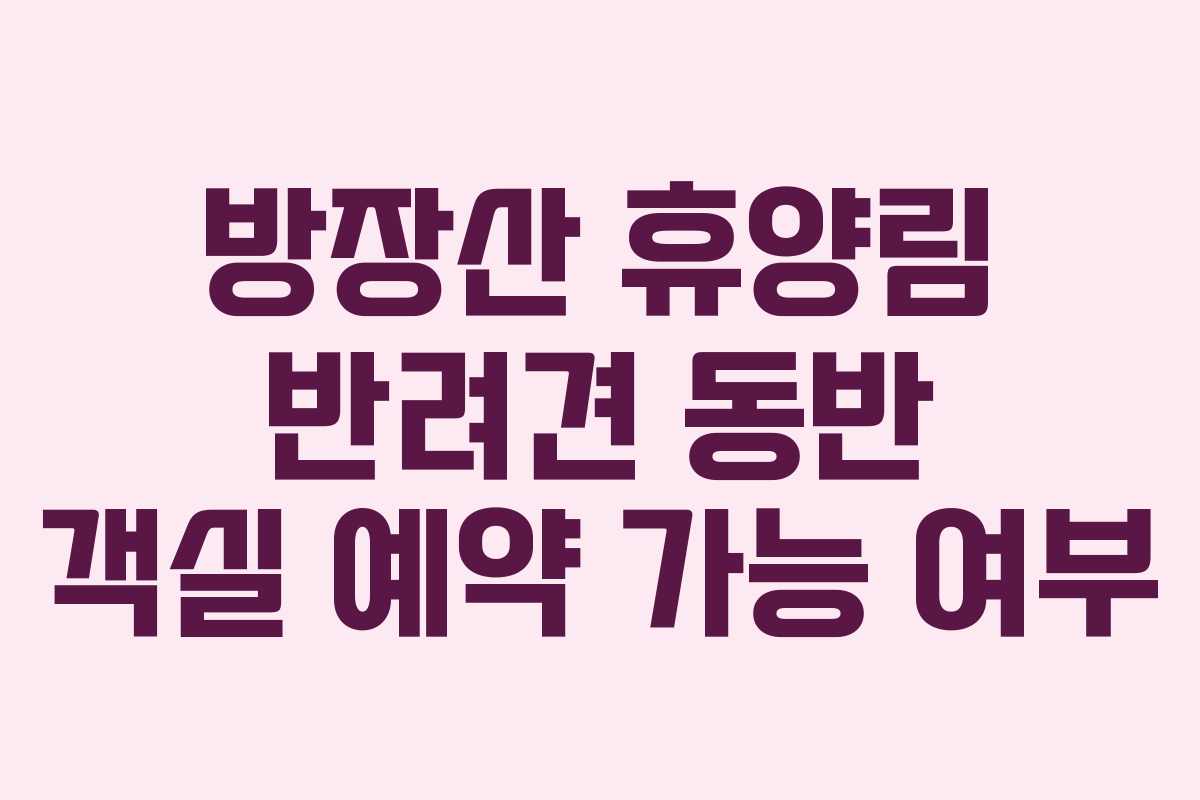 방장산 휴양림 반려견 동반 객실 예약 가능 여부