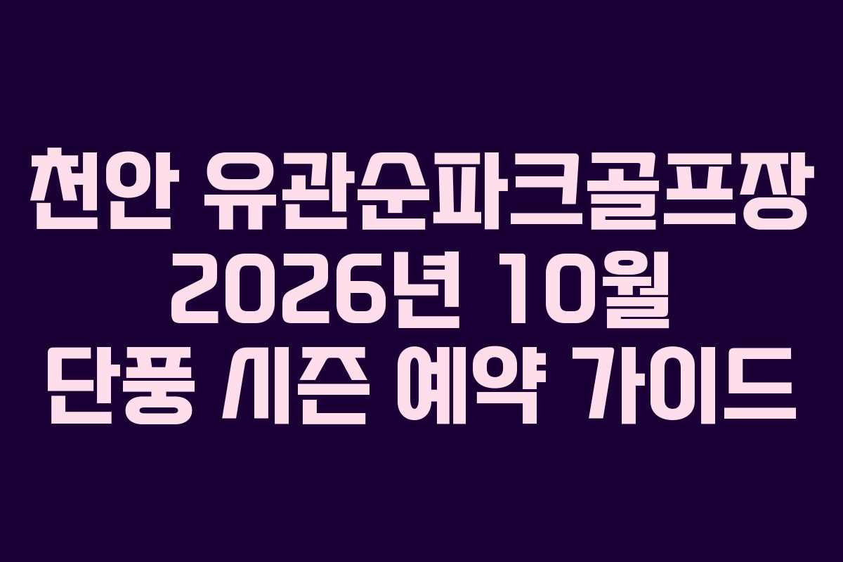 천안 유관순파크골프장 2026년 10월 단풍 시즌 예약 가이드