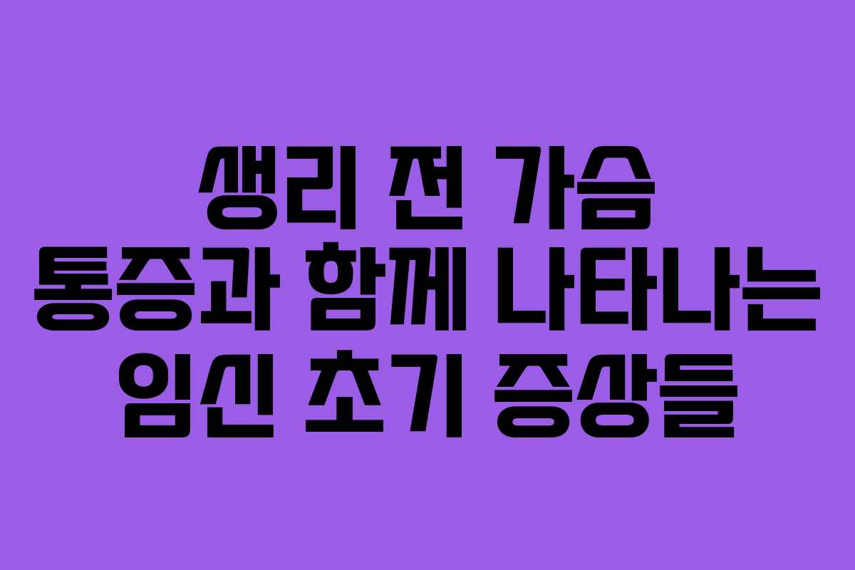생리 전 가슴 통증과 함께 나타나는 임신 초기 증상들 생리 전 가슴 통증과 함께 나타나는 임신 초기 증상들