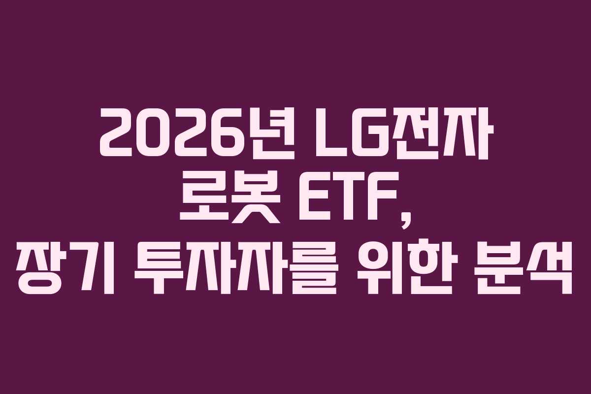 2026년 LG전자 로봇 ETF, 장기 투자자를 위한 분석
