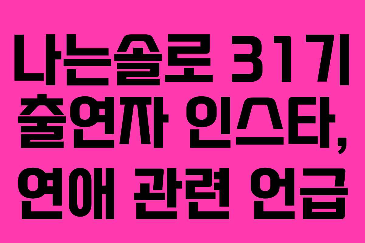 나는솔로 31기 출연자 인스타, 연애 관련 언급