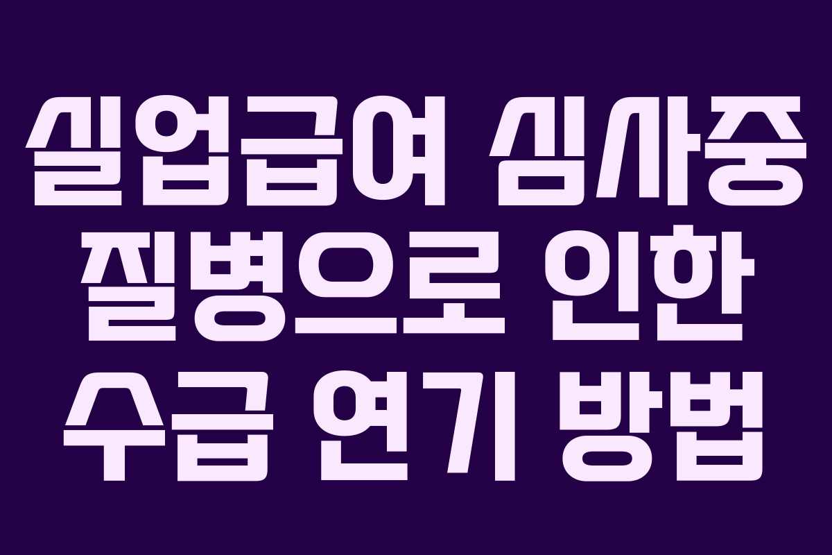 실업급여 심사중 질병으로 인한 수급 연기 방법