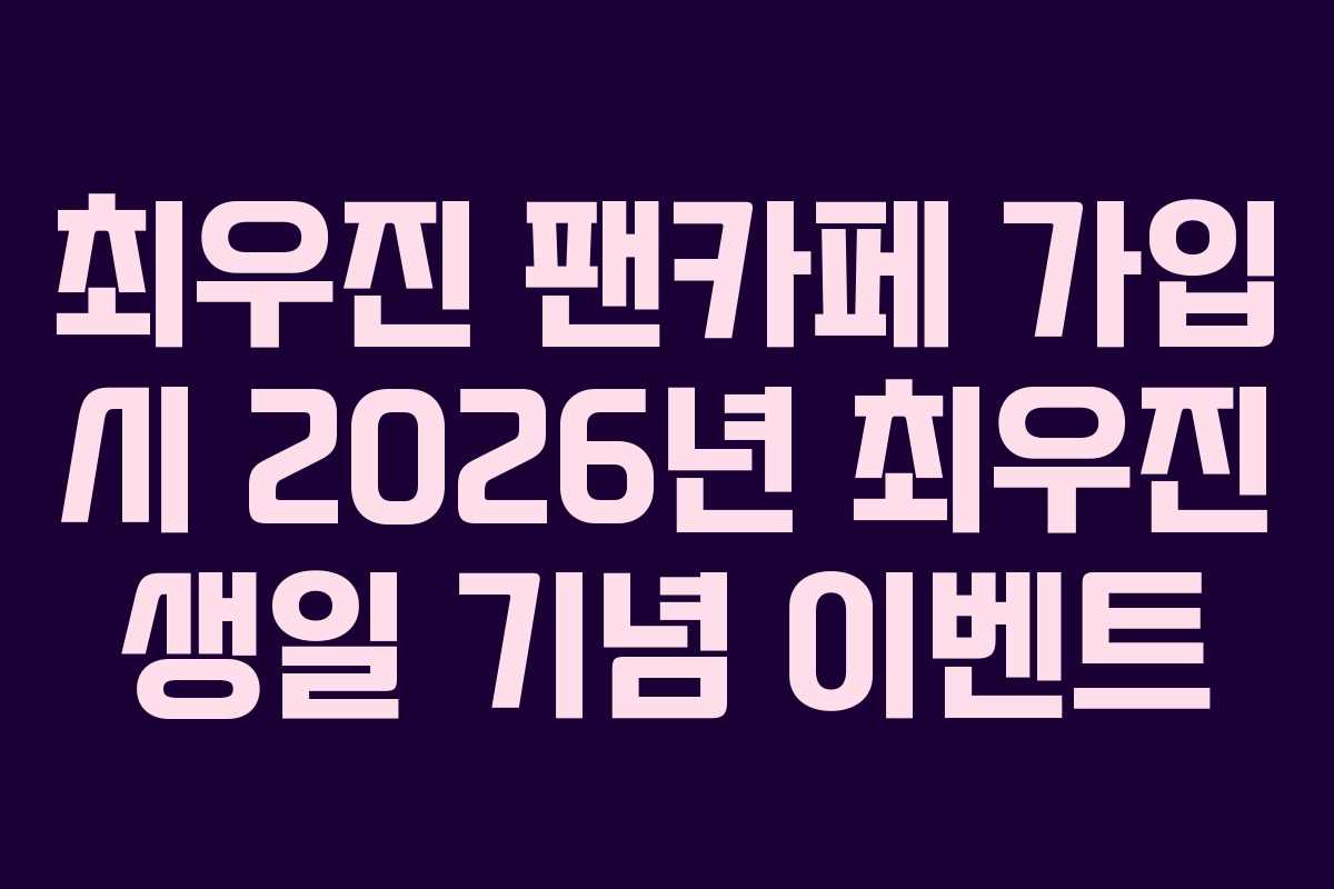 최우진 팬카페 가입 시 2026년 최우진 생일 기념 이벤트 최우진 팬카페 가입 시 2026년 최우진 생일 기념 이벤트