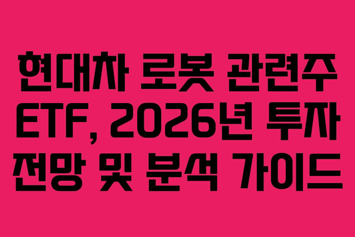 현대차 로봇 관련주 ETF, 2026년 투자 전망 및 분석 가이드 현대차 로봇 관련주 ETF, 2026년 투자 전망 및 분석 가이드