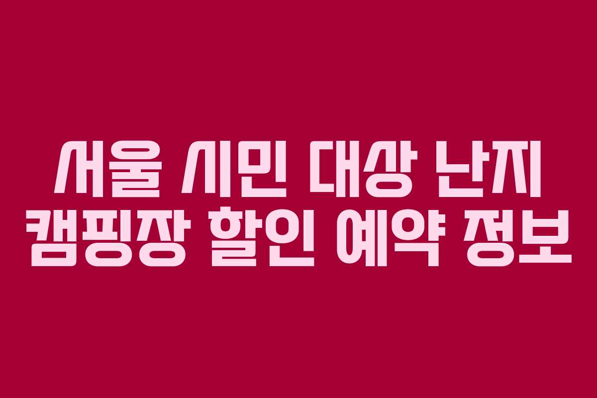 서울 시민 대상 난지 캠핑장 할인 예약 정보