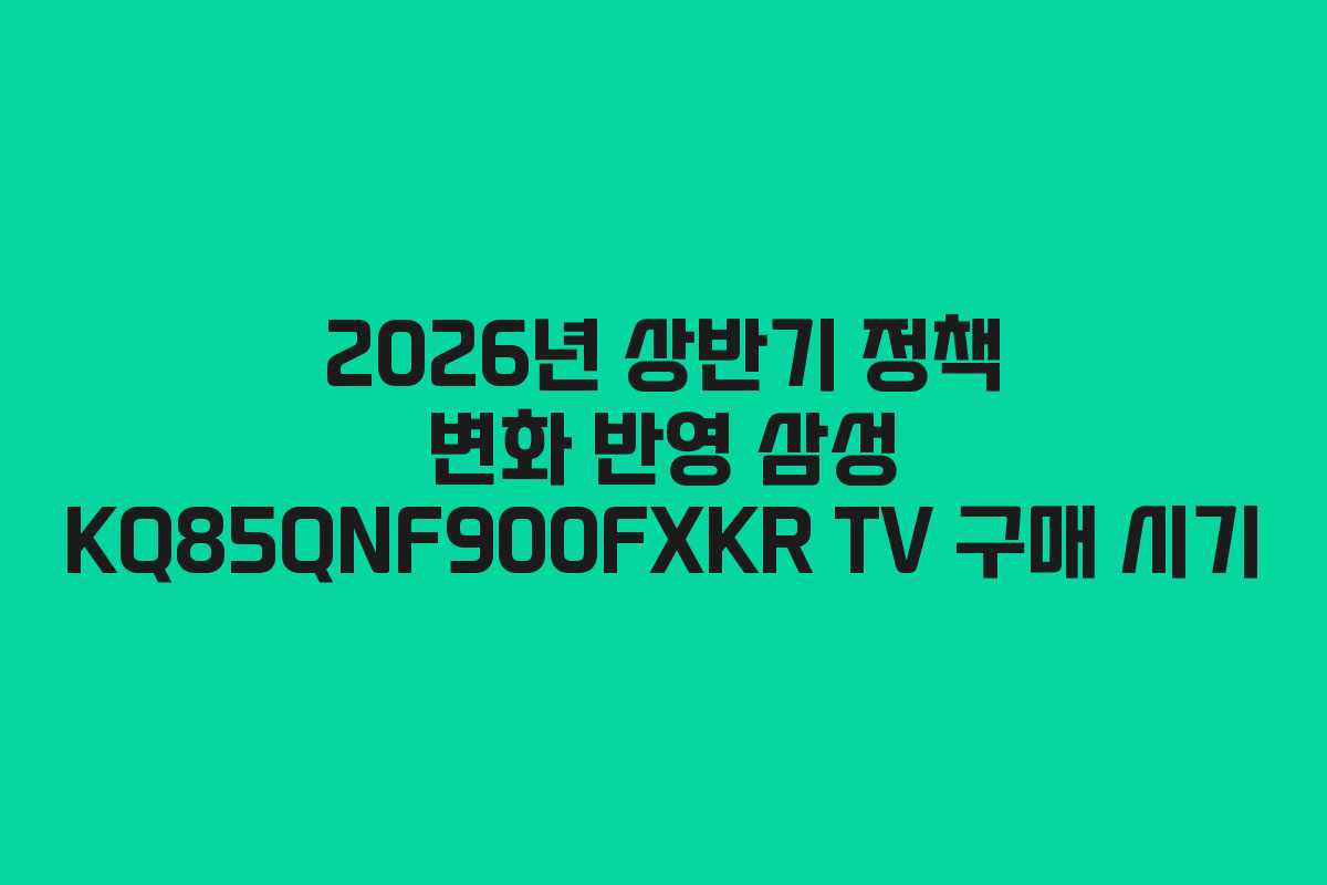 2026년 상반기 정책 변화 반영 삼성 KQ85QNF900FXKR TV 구매 시기 2026년 상반기 정책 변화 반영 삼성 KQ85QNF900FXKR TV 구매 시기