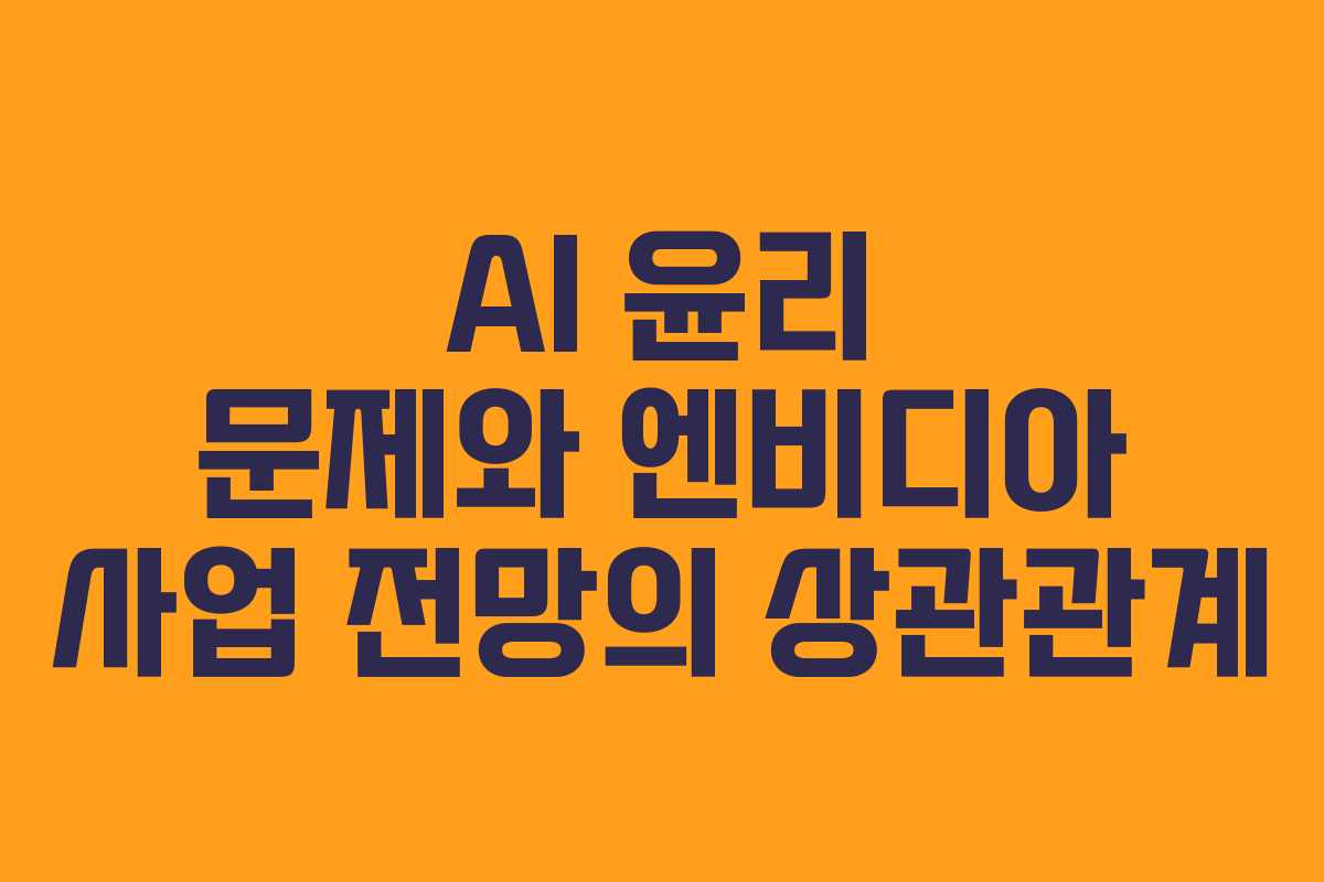 AI 윤리 문제와 엔비디아 사업 전망의 상관관계