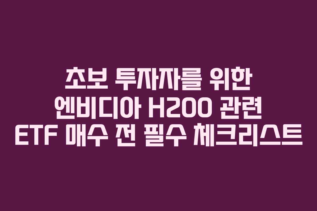 초보 투자자를 위한 엔비디아 H200 관련 ETF 매수 전 필수 체크리스트