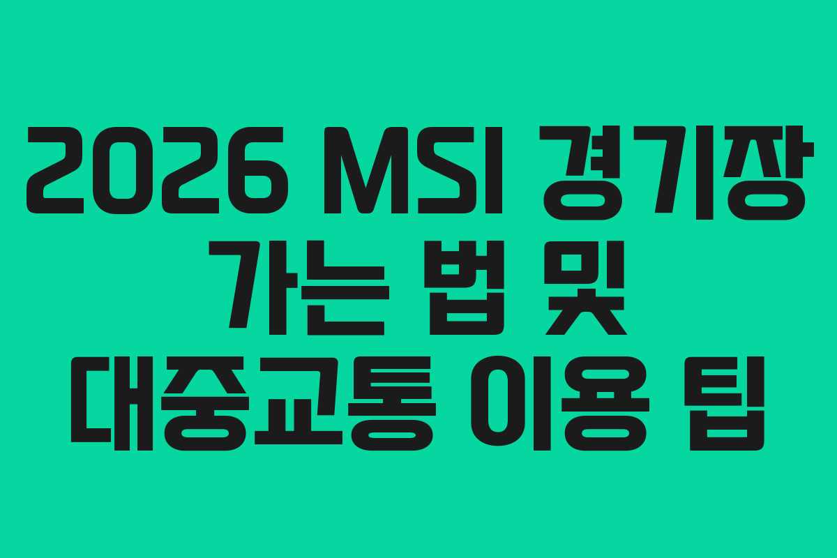 2026 MSI 경기장 가는 법 및 대중교통 이용 팁