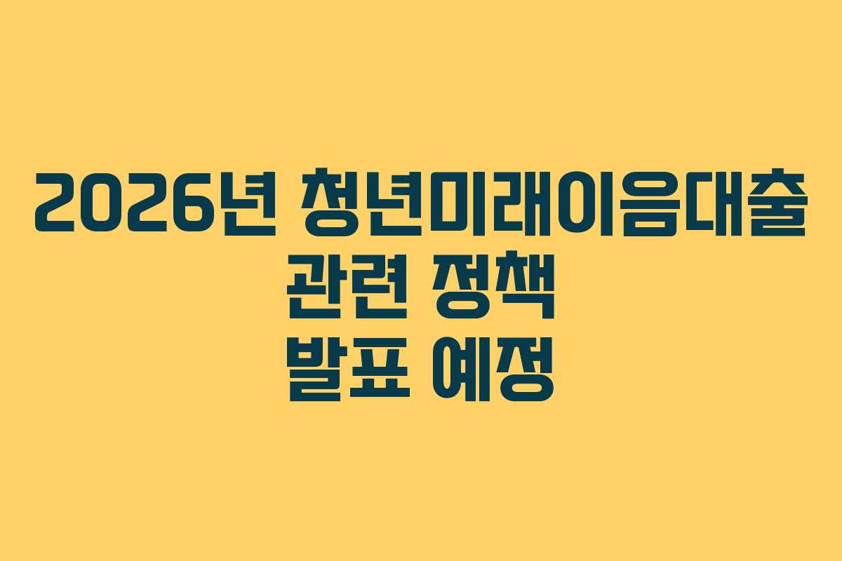 2026년 청년미래이음대출 관련 정책 발표 예정
