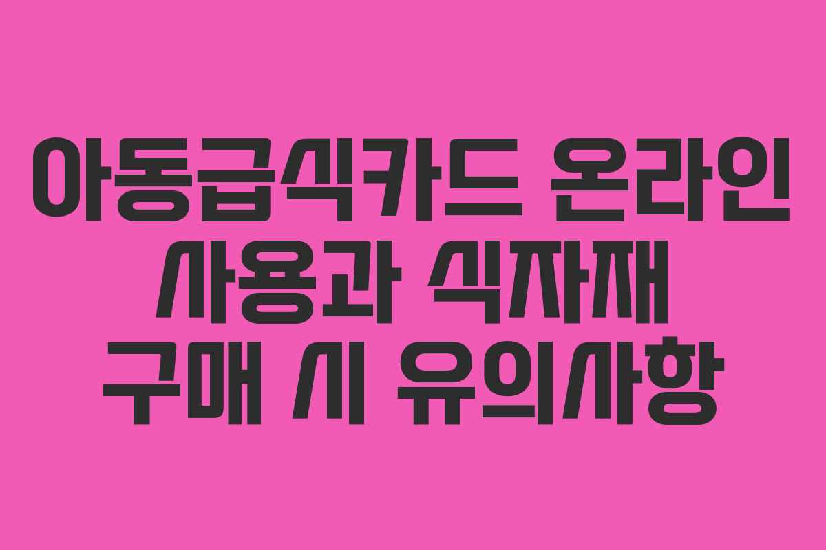 아동급식카드 온라인 사용과 식자재 구매 시 유의사항
