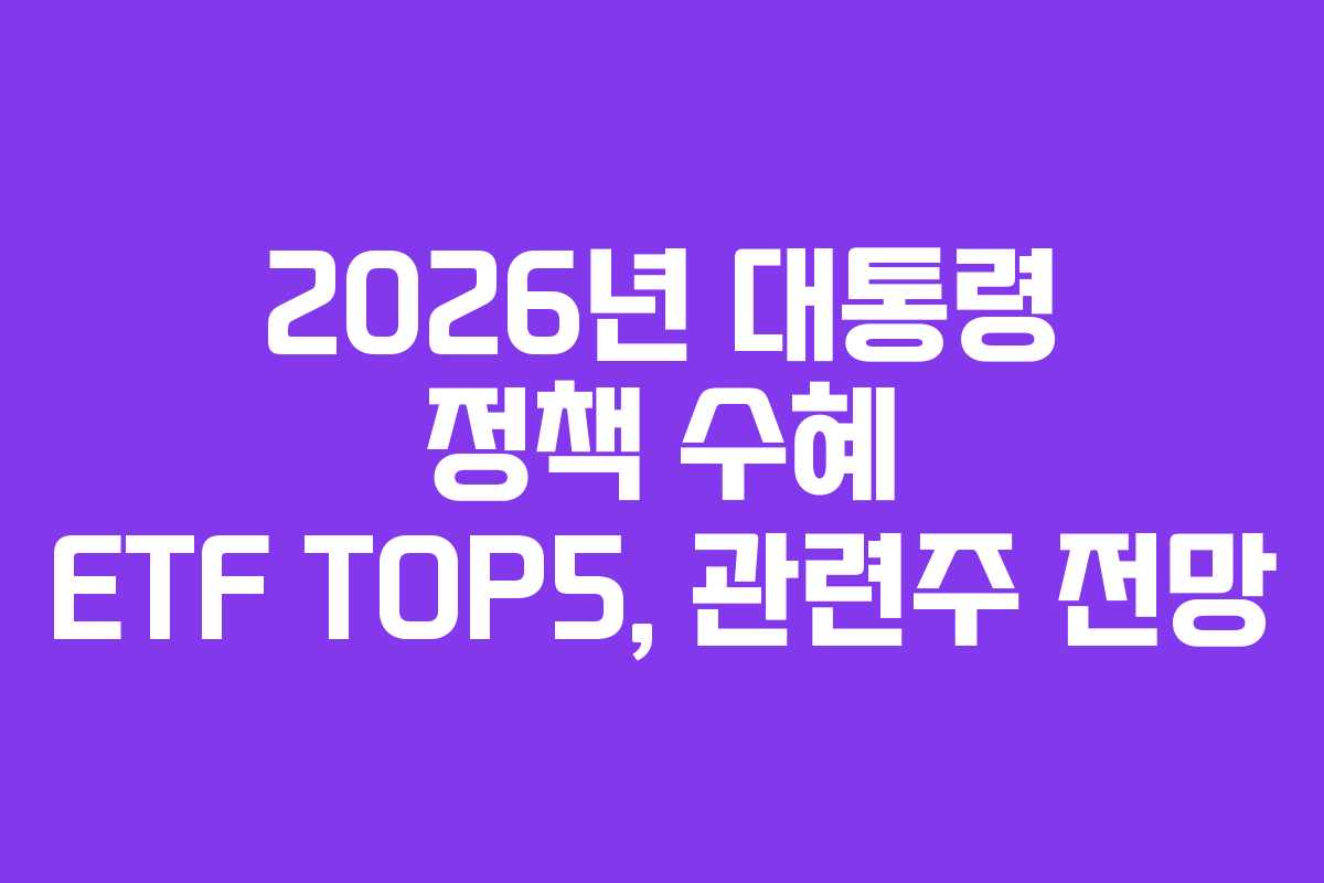 2026년 대통령 정책 수혜 ETF TOP5, 관련주 전망