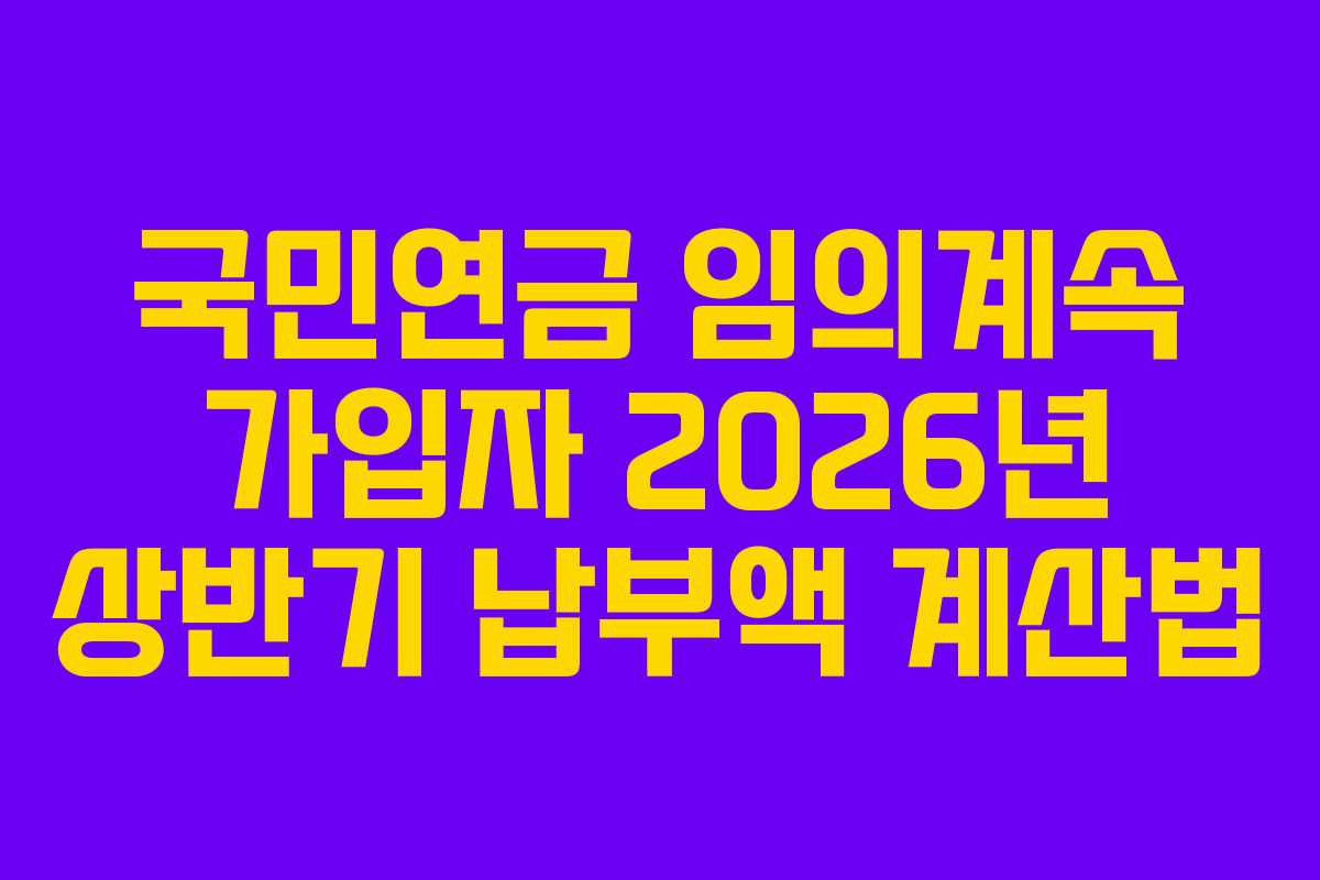 국민연금 임의계속 가입자 2026년 상반기 납부액 계산법