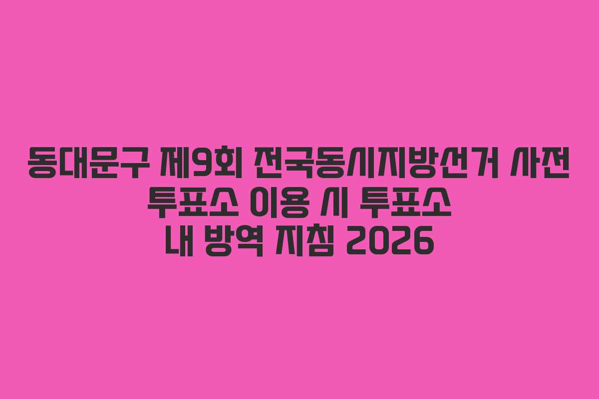 동대문구 제9회 전국동시지방선거 사전 투표소 이용 시 투표소 내 방역 지침 2026