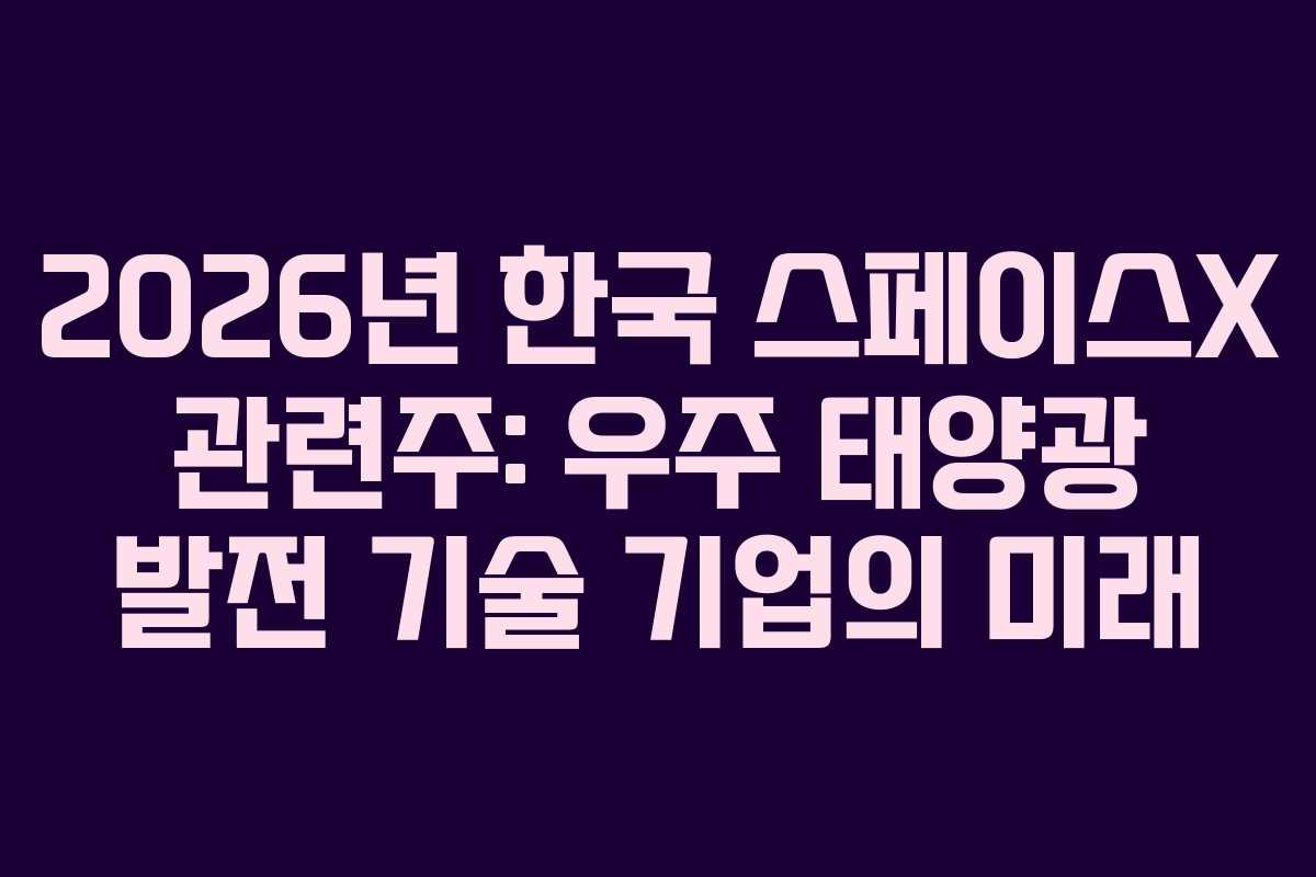 2026년 한국 스페이스X 관련주: 우주 태양광 발전 기술 기업의 미래