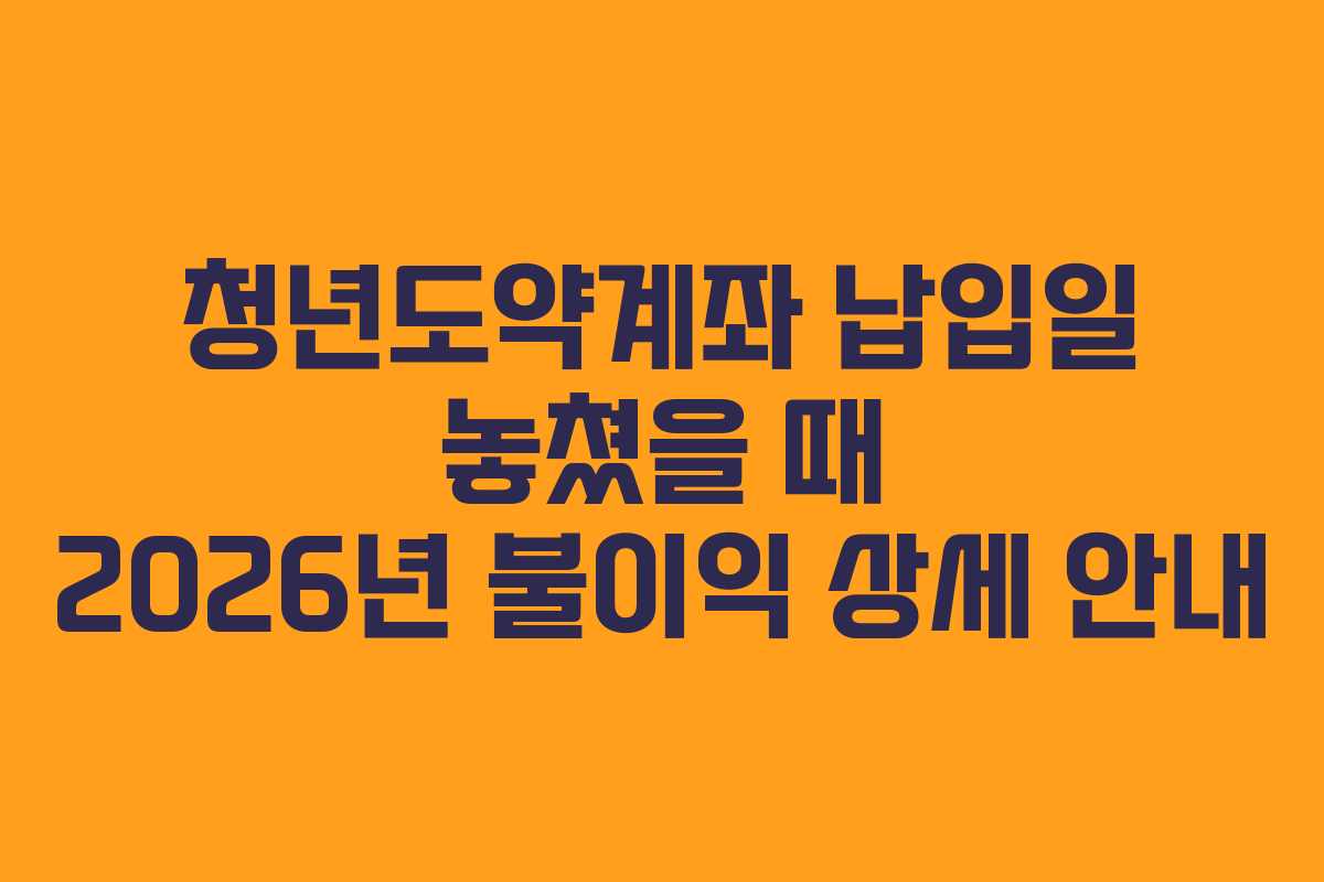 청년도약계좌 납입일 놓쳤을 때 2026년 불이익 상세 안내