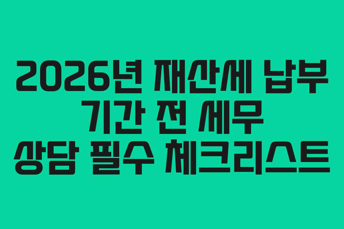 2026년 재산세 납부 기간 전 세무 상담 필수 체크리스트
