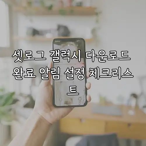 셋로그 갤럭시 다운로드 완료 알림 설정 체크리스트