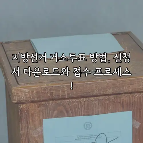 지방선거 거소투표 방법, 신청서 다운로드와 접수 프로세스!