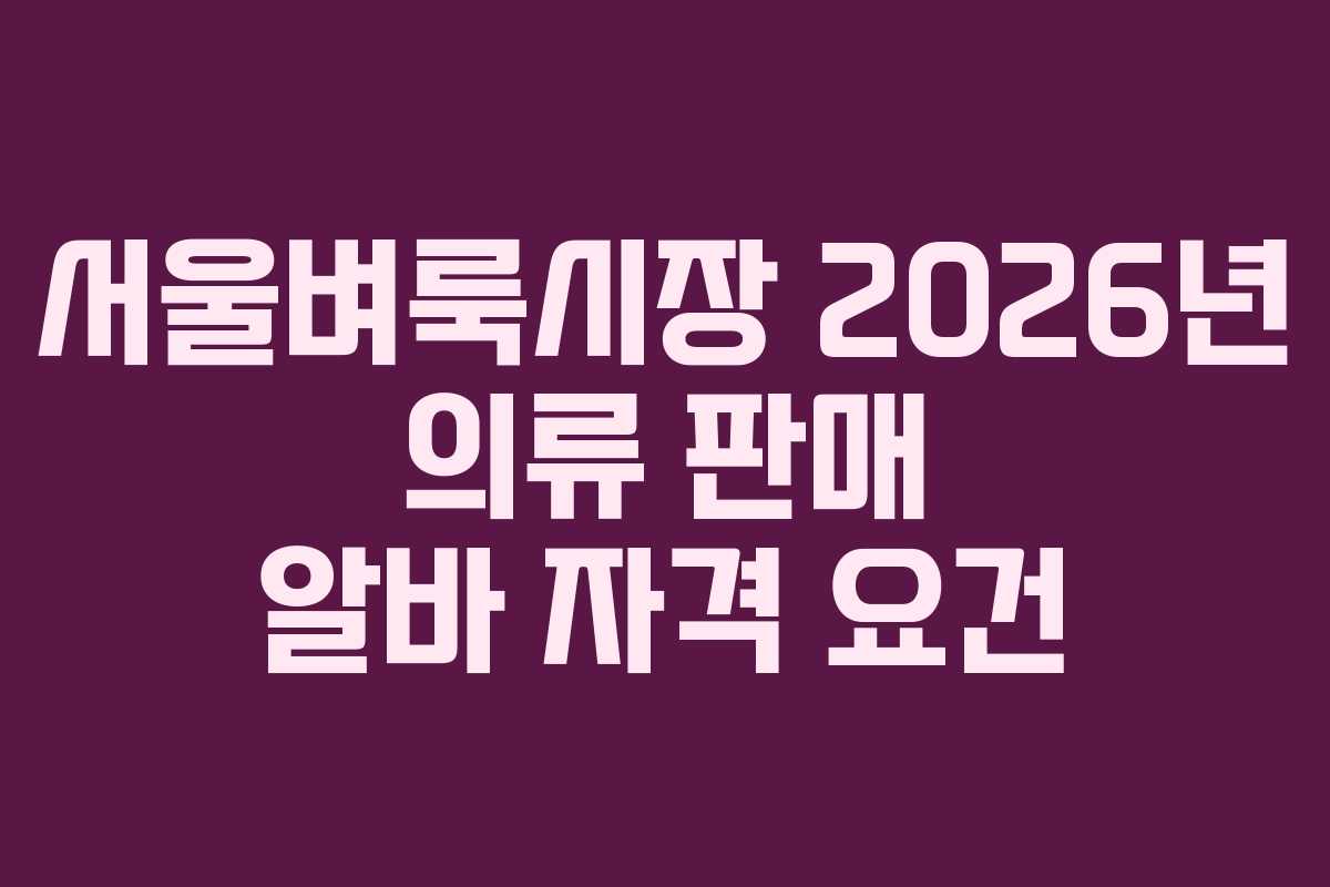 서울벼룩시장 2026년 의류 판매 알바 자격 요건 서울벼룩시장 2026년 의류 판매 알바 자격 요건