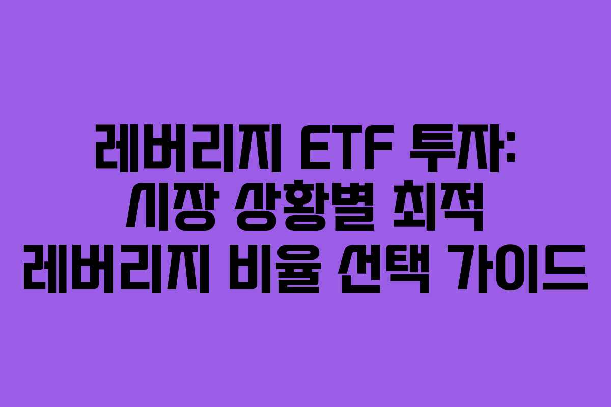 레버리지 ETF 투자: 시장 상황별 최적 레버리지 비율 선택 가이드