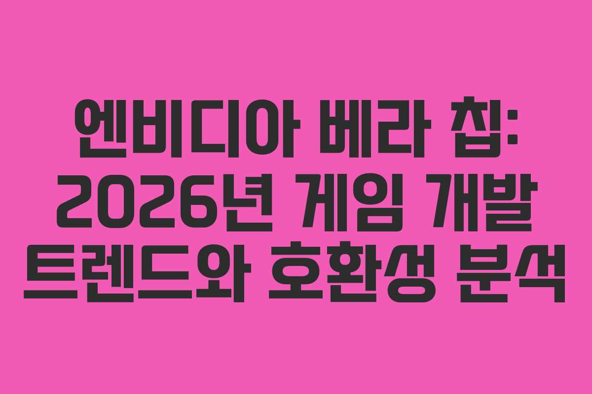 엔비디아 베라 칩: 2026년 게임 개발 트렌드와 호환성 분석
